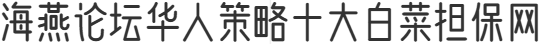 海燕论坛华人策略十大白菜担保网